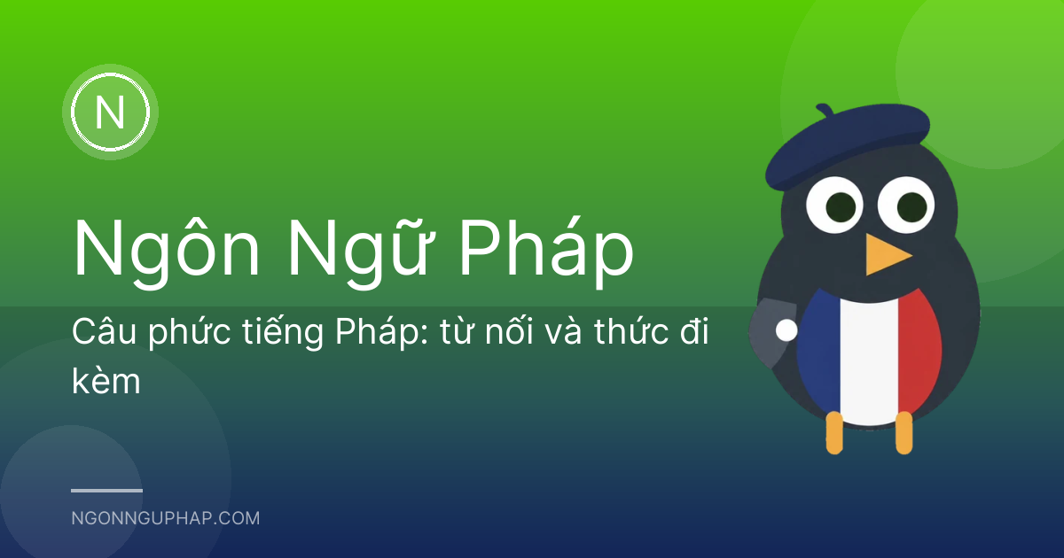 Câu phức tiếng Pháp: từ nối và thức đi kèm