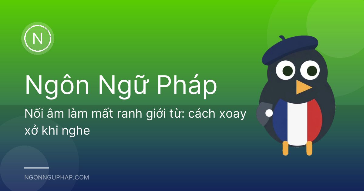 Nối âm làm mất ranh giới từ: cách xoay xở khi nghe