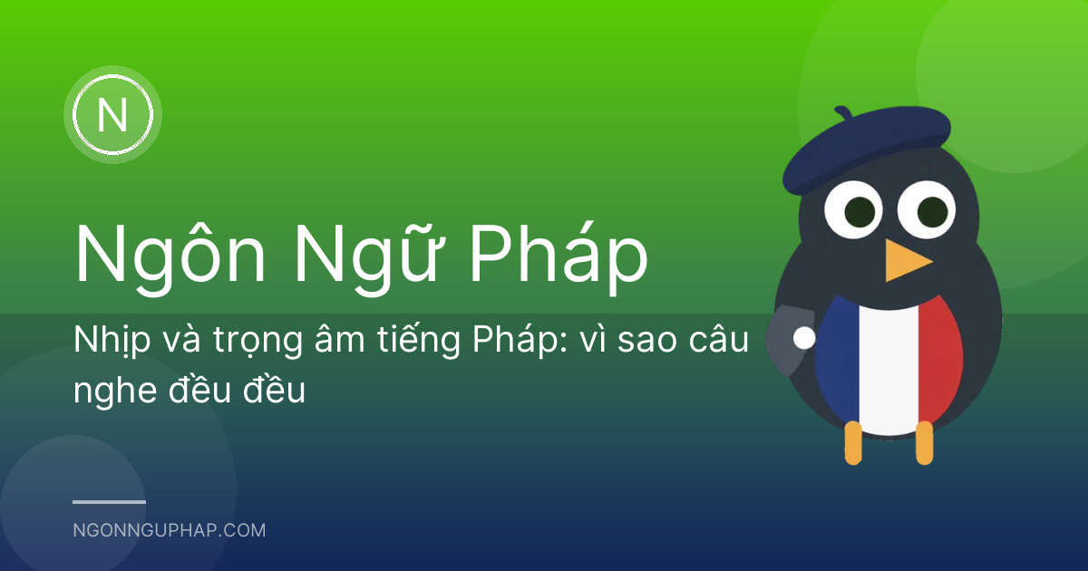 Nhịp và trọng âm tiếng Pháp: vì sao câu nghe đều đều