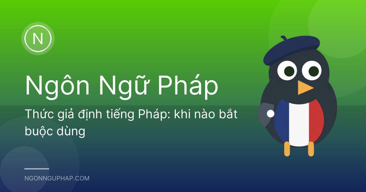 Thức giả định tiếng Pháp: khi nào bắt buộc dùng