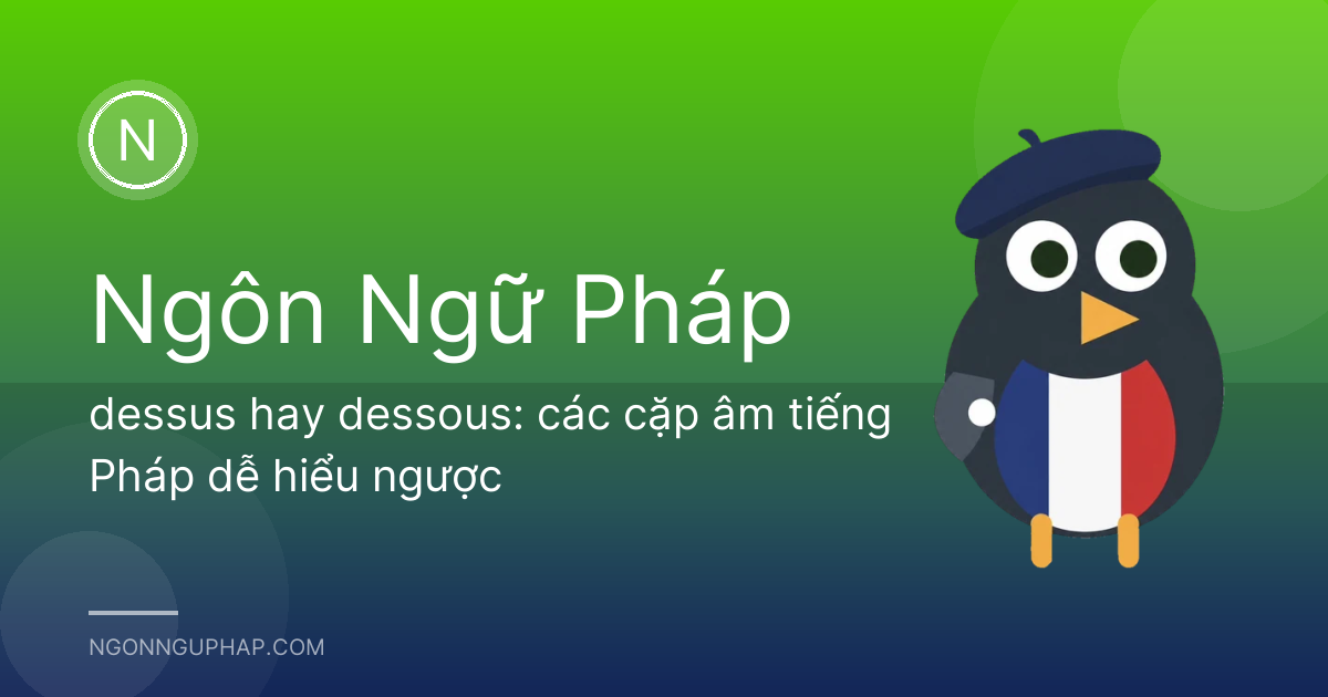 dessus hay dessous: các cặp âm tiếng Pháp dễ hiểu ngược